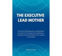 THE EXECUTIVE LEAD MOTHER: The High-Performance Framework to Master Your Mind, Kill Burnout, and Reclaim Your Executive Career After Baby