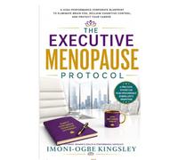 The Executive Menopause Protocol: A High-Performance Corporate Blueprint to Eliminate Brain Fog, Reclaim Cognitive Control, Protect Your Career, and Thrive Through Perimenopause and Menopause