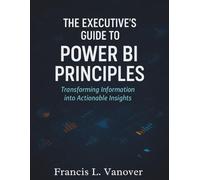 The Executive’s Guide to Power BI Principles: Transforming Information into Actionable Insights