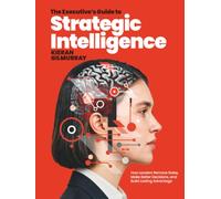 The Executive’s Guide to Strategic Intelligence: How Leaders Remove Noise, Make Better Decisions, and Build Lasting Advantage