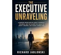 The Executive Unraveling: A Purpose-Driven Midlife Guide to Burnout, the Brain, and the Slower Path Back to Legacy, Meaning, and Human Connection
