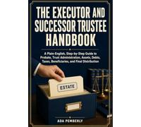 The Executor and Successor Trustee Handbook: A Plain-English, Step-by-Step Guide to Probate, Trust Administration, Assets, Debts, Taxes, Beneficiaries, and Final Distribution