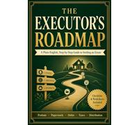 The Executor's Roadmap: A Plain-English, Step-by-Step Guide to Settling an Estate: Probate, Paperwork, Debts, Taxes, and Distributing the Inheritance, Without the Overwhelm