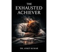 THE EXHAUSTED ACHIEVER: Why Doing More Is Destroying Your Capacity to Feel Alive