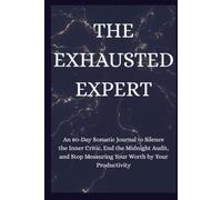 THE EXHAUSTED EXPERT: An 80-Day Somatic Journal to Silence the Inner Critic, End the Midnight Audit, and Stop Measuring Your Worth by Your Productivity