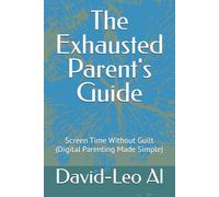 The Exhausted Parent's Guide: Screen Time Without Guilt (Digital Parenting Made Simple)
