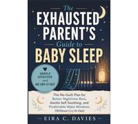 The Exhausted Parent's Guide to Baby Sleep: The No-Guilt Plan for Better Nighttime Rest, Gentle Self-Soothing, and Predictable Wake Windows (Without Cry-It-Out)