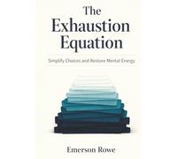 The Exhaustion Equation: Simplify Choices and Restore Mental Energy