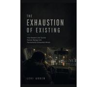 THE EXHAUSTION OF EXISTING: How Modern Life Turned Human Beings Into Permanently Exhausted Minds