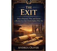 THE EXIT: How to Structure, Time, and Execute a Business Exit That Actually Reflects What You Built