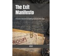 The Exit Manifesto: A Practical Blueprint for Building Freedom in Plain Sight