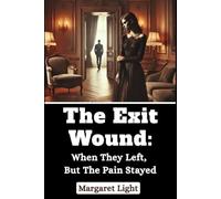 The Exit Wound: When They Left, But the Pain Stayed.: Heal emotional scars, release heartbreak, and find strength to move forward confidently.