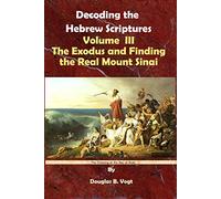 The Exodus and Finding the Real Mount Sinai, Volume 3, Decoding the Hebrew Scriptures