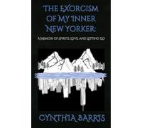 The Exorcism of My Inner New Yorker: A memoir of spirits, love, and letting go.