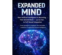 The Expanded Mind: How Artificial Intelligence Is Becoming Your Second Brain - and the Road to Complete Neural Integration