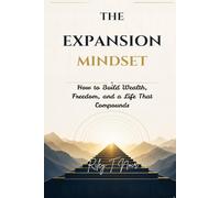 The Expansion Mindset: How to Build Wealth, Freedom, and a Life That Compounds