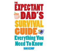 The Expectant Dad's Survival Guide: Everything You Need to Know: Everything You Need to Know About Pregnancy, Birth, and Beyond