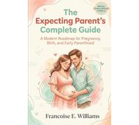 The Expecting Parent’s Complete Guide: A Modern Roadmap for Pregnancy, Birth, and Early Parenthood