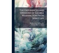 The Experiences and Opinions of George Washington From Spirit Life