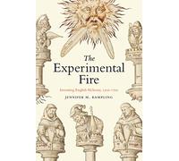 The Experimental Fire: Inventing English Alchemy, 1300-1700