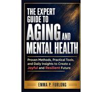 The Expert Guide to Aging and Mental Health: Proven Methods, Practical Tools, and Daily Insights to Create a Joyful and Resilient Future