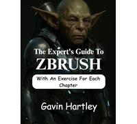 The Expert's Guide to ZBrush: A Comprehensive Innovative Techniques in Zbrush for Beginners (From Novice to Digital Sculptor)