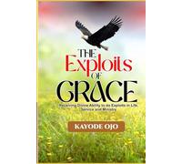 THE EXPLOITS OF GRACE: Receiving Divine Ability to do Exploits in Life, Service and Ministry