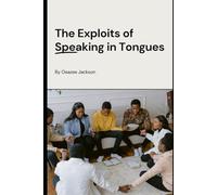 The Exploits of Speaking in Tongues: Revealing the Power and Wonders of Speaking in Tongues