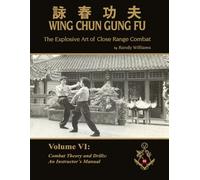 The Explosive Art of Close Range Combat Vol. 6: Combat Theory an Drills, an Instructors Manual by Randy Williams Wing Chun