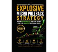 The Explosive Micro Pullback Strategy: Proven High-Probability Momentum Trading Setups for Consistent Day Trading Profits