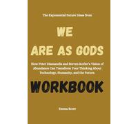 The Exponential Future Ideas from We Are as Gods Workbook: How Peter Diamandis and Steven Kotler’s Vision of Abundance Can Transform Your Thinking About Technology, Humanity, and the Future.