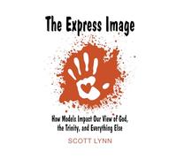 The Express Image: How Models Impact Our View of God, the Trinity, and Everything Else