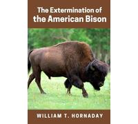 The Extermination of the American Bison (Classics and Annotated)