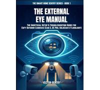 THE EXTERNAL EYE MANUAL: THE UNOFFICIAL SETUP & TROUBLESHOOTING GUIDE FOR EUFY OUTDOOR CAMERAS (CAM 2, 2C PRO, SOLOCAM & FLOODLIGHT)