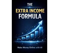 The Extra Income Formula: How to Make Money Online from Scratch Using AI and Simple Systems