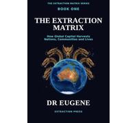 THE EXTRACTION MATRIX: How Global Capital Harvests Nations, Communities and Lives