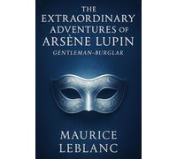The Extraordinary Adventures of Arsène Lupin, Gentleman-Burglar: A clever thief outsmarts the law with disguises, puzzles, and charm in classic tales of crime, mystery, and high society intrigue