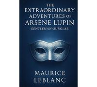 The Extraordinary Adventures of Arsène Lupin, Gentleman-Burglar: A clever thief outsmarts the law with disguises, puzzles, and charm in classic tales of crime, mystery, and high society intrigue
