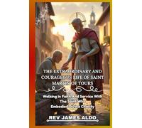THE EXTRAORDINARY AND COURAGEOUS LIFE OF SAINT MARTIN OF TOURS: Walking In Faith And Service With The Saint Who Embodied Divine Charity
