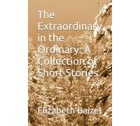 The Extraordinary in the Ordinary: A Collection of Short Stories: Second Edition