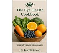 The Eye Health Cookbook: Delicious Recipes Packed with Vitamins and Nutrients for Clear Vision, Eye Strength and Everyday Wellness