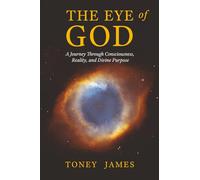 THE EYE OF GOD: A Journey Through Consciousness, Reality, and Divine Purpose