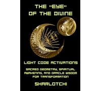 The "Eye" of The Divine: Light Code Activations, Sacred Geometry, Spiritual Awakening, and Oracle Wisdom for Transformation