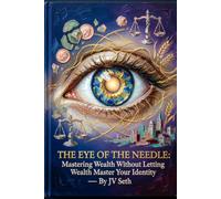 THE EYE OF THE NEEDLE: Mastering Wealth Without Letting Wealth Master Your Identity