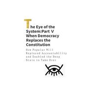 The Eye of the System: Part V - When Democracy Replaces the Constitution(The American Case): When Popular Will Replaces Accountability and the Deep State Quietly Takes Over