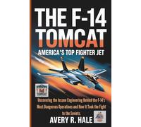 The F-14 Tomcat: America’s Top Fighter Jet: Uncovering the Insane Engineering Behind the F-14's Most Dangerous Operations and How It Took the Fight to the Soviets.