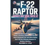THE F-22 RAPTOR: America's Most Lethal Fighter Jet: Discover the Insane Engineering, Power, and Story Behind the World's Most Advanced Jet, and What Makes F-22 the Ultimate Weapon in Modern Warfare.