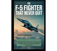 The F-5 Fighter: A Global Icon That Never Quit: A Deep Dive into the Airplane That Survived Decades of War, Innovation, and Global Transformation