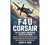 THE F4U CORSAIR: THE ULTIMATE AMERICAN FIGHTER OF WWII: Uncover the Secrets Behind the Plane That Became a WWII Hero and How the Corsair Symbolized Power and Resilience.