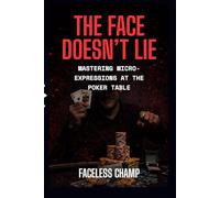The Face Doesn’t Lie - Mastering Micro-Expressions at the Poker Table: The Complete Guide to Reading Poker Tells, Micro-Expressions, and Behavioral Cues